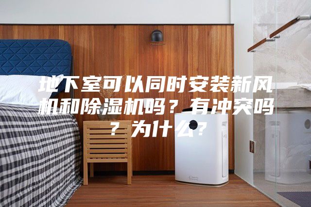 地下室可以同時安裝新風(fēng)機和除濕機嗎？有沖突嗎？為什么？