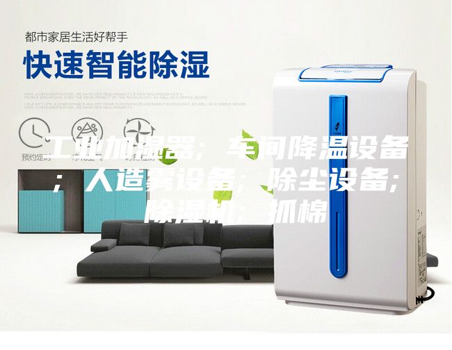 工業加濕器; 車間降溫設備; 人造霧設備; 除塵設備; 除濕機; 抓棉