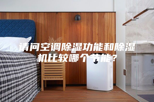 請(qǐng)問空調(diào)除濕功能和除濕機(jī)比較哪個(gè)節(jié)能？