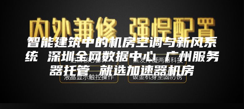 智能建筑中的機(jī)房空調(diào)與新風(fēng)系統(tǒng) 深圳全網(wǎng)數(shù)據(jù)中心 廣州服務(wù)器托管 就選加速器機(jī)房