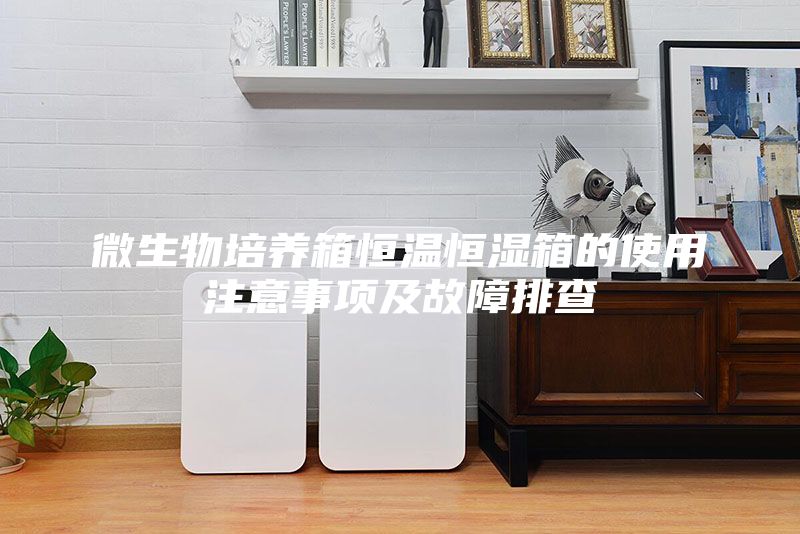 微生物培養箱恒溫恒濕箱的使用注意事項及故障排查