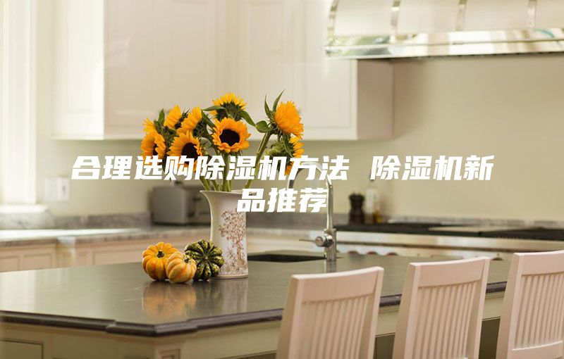 合理選購除濕機方法 除濕機新品推薦