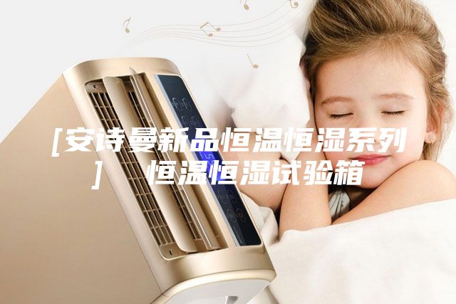 [安詩曼新品恒溫恒濕系列]  恒溫恒濕試驗箱
