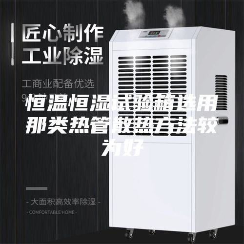 恒溫恒濕試驗箱選用那類熱管散熱方法較為好