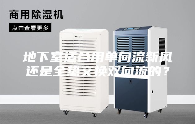 地下室適合用單向流新風(fēng)還是全熱交換雙向流的？