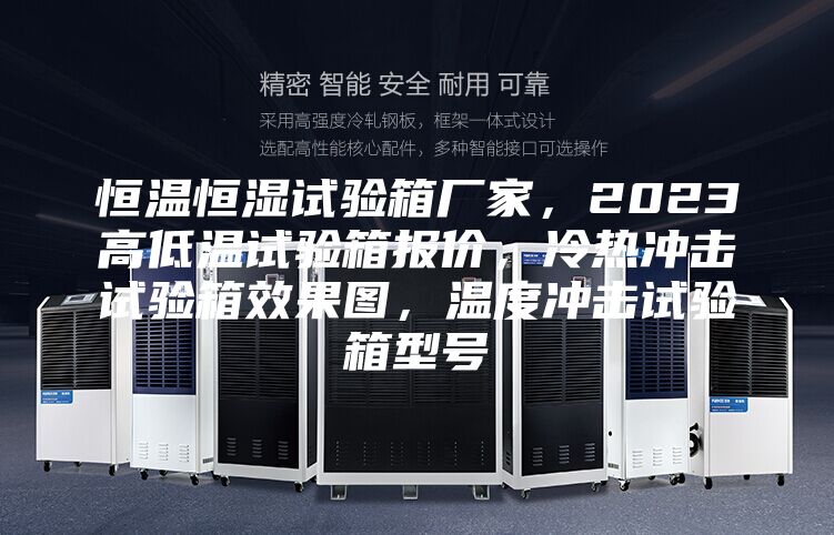 恒溫恒濕試驗(yàn)箱廠家，2023高低溫試驗(yàn)箱報(bào)價(jià)，冷熱沖擊試驗(yàn)箱效果圖，溫度沖擊試驗(yàn)箱型號(hào)