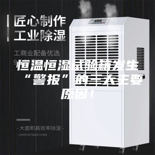 恒溫恒濕試驗箱發生“警報”的三大主要原因！