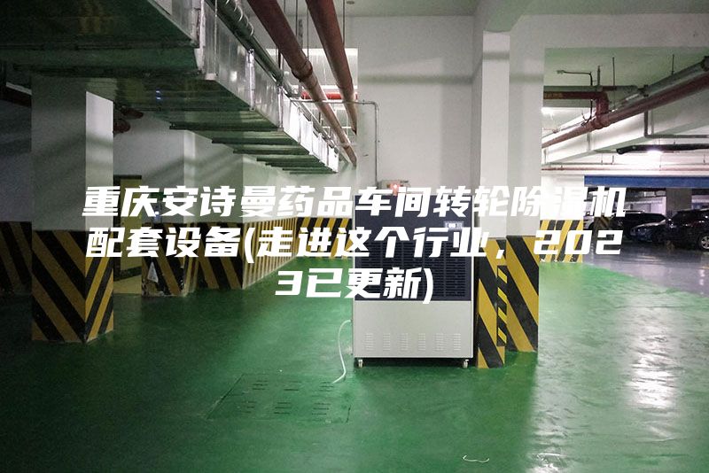 重慶安詩曼藥品車間轉輪除濕機配套設備(走進這個行業，2023已更新)