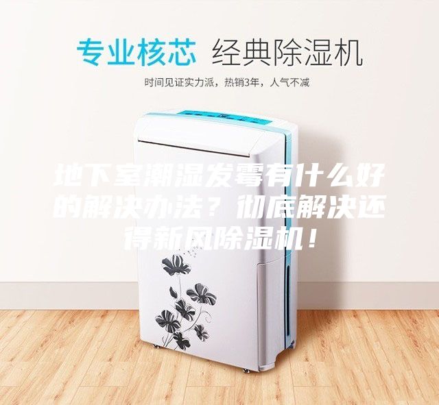 地下室潮濕發(fā)霉有什么好的解決辦法?徹底解決還得新風(fēng)除濕機(jī)!