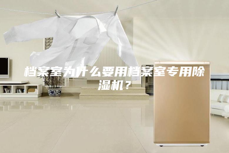 檔案室為什么要用檔案室專用除濕機?