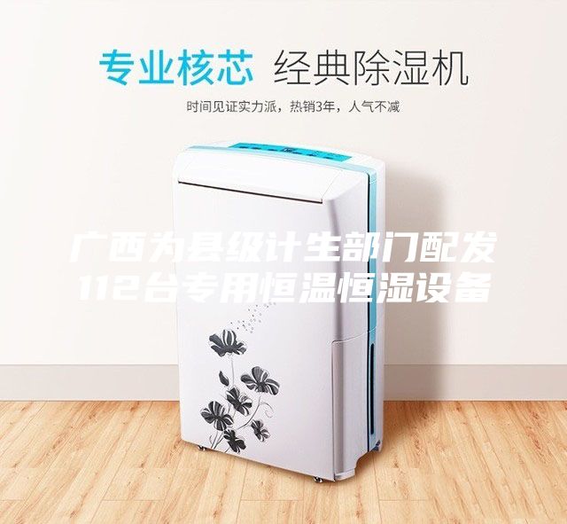 廣西為縣級計生部門配發112臺專用恒溫恒濕設備
