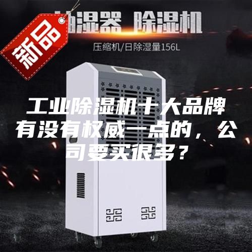 工業(yè)除濕機十大品牌有沒有權威一點的，公司要買很多？