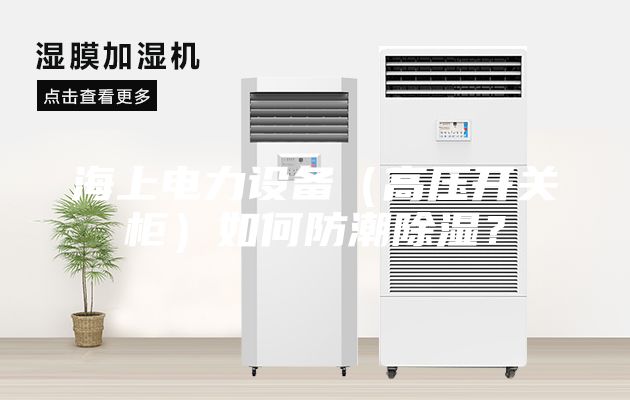 海上電力設備（高壓開關柜）如何防潮除濕？