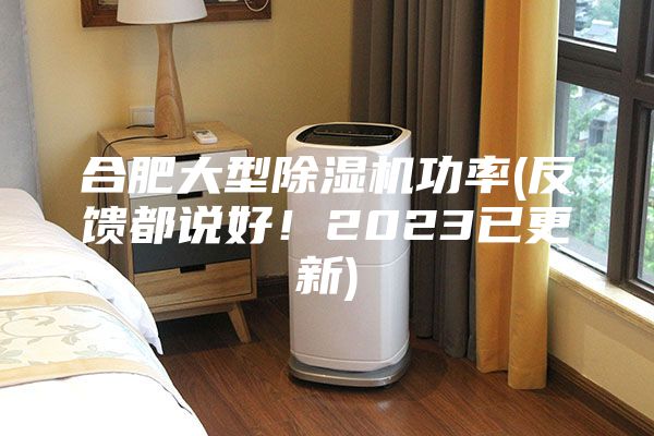 合肥大型除濕機功率(反饋都說好!2023已更新)