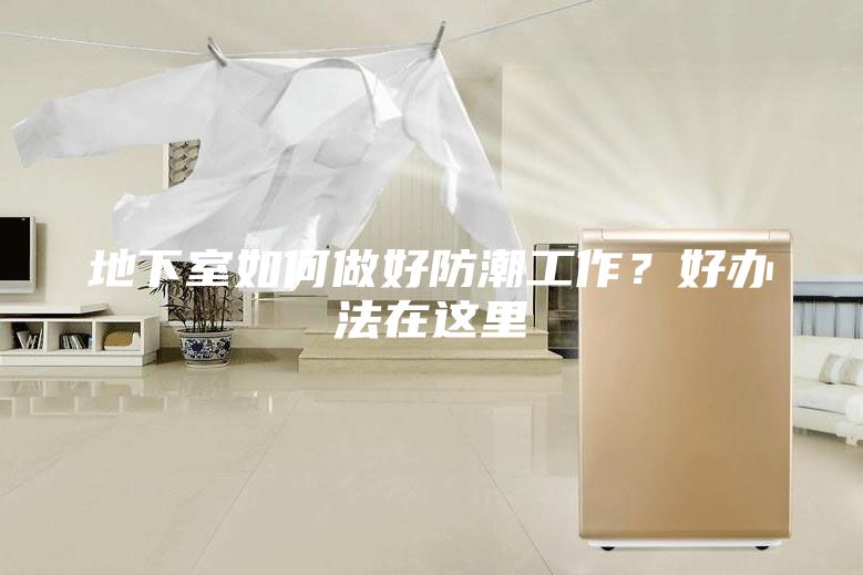 地下室如何做好防潮工作？好辦法在這里