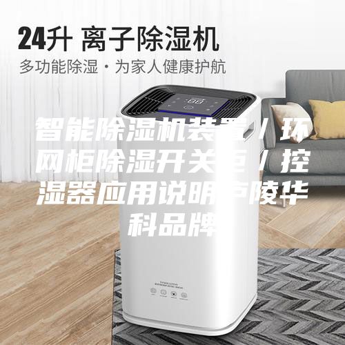 智能除濕機裝置/環網柜除濕開關柜/控濕器應用說明廬陵華科品牌