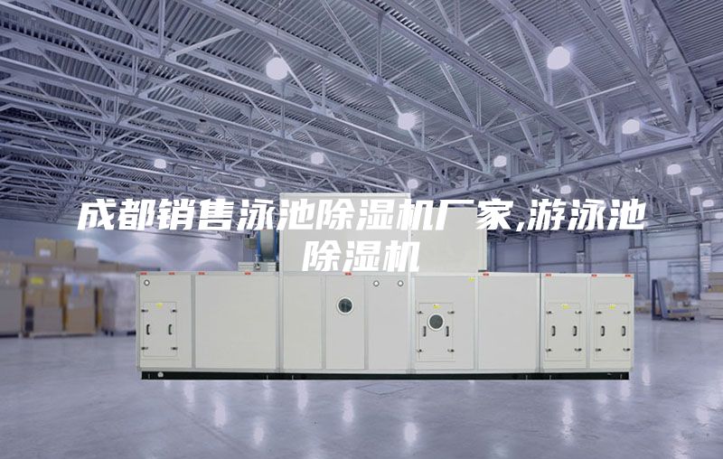 成都銷(xiāo)售泳池除濕機(jī)廠家,游泳池除濕機(jī)
