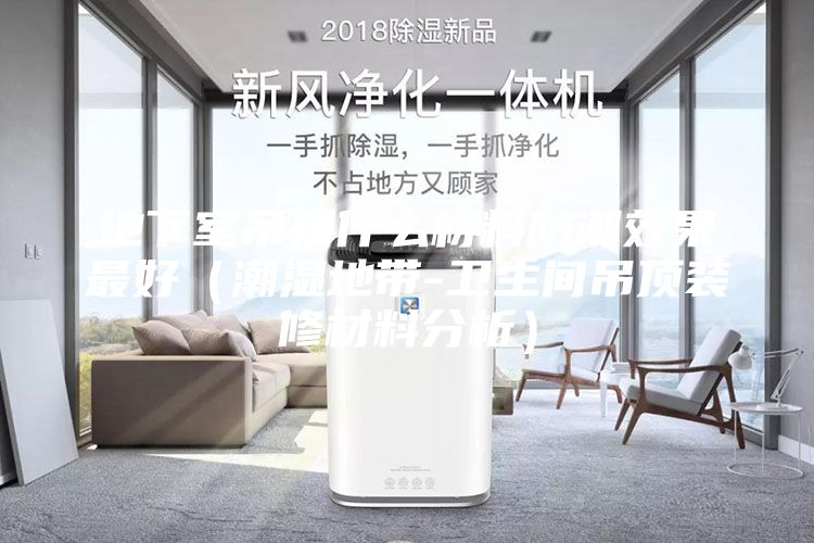 地下室吊頂什么材料防潮效果最好(潮濕地帶-衛生間吊頂裝修材料分析)