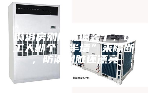 淋浴房別用玻璃裝了,讓工人砌個“半墻”來隔斷,防潮耐臟還漂亮