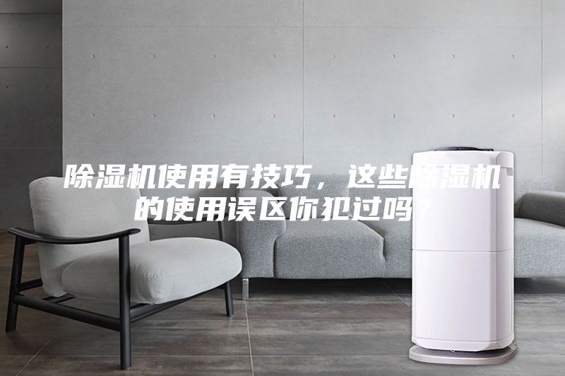 除濕機使用有技巧，這些除濕機的使用誤區你犯過嗎？