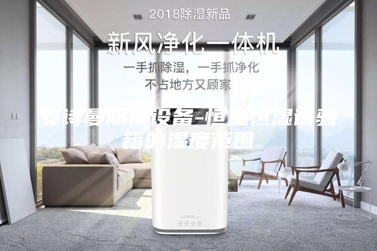 安詩曼除濕設備-恒溫恒濕試驗箱的濕度范圍