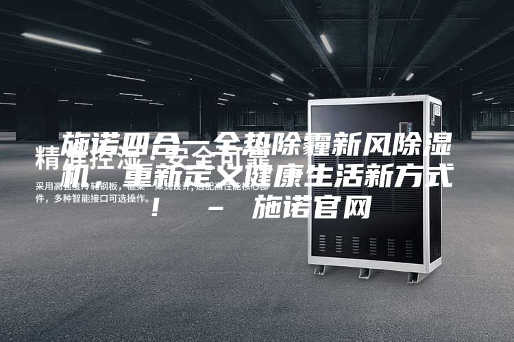 施諾四合一全熱除霾新風除濕機，重新定義健康生活新方式！ – 施諾官網
