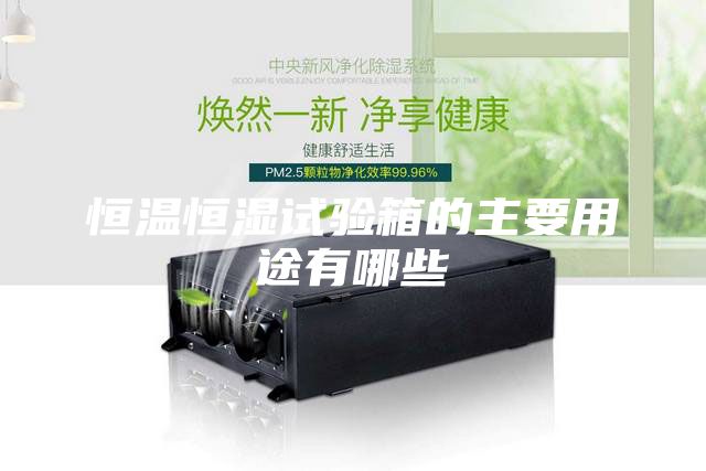 恒溫恒濕試驗箱的主要用途有哪些