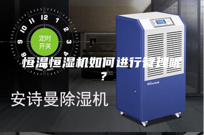 恒溫恒濕機如何進行管理呢？