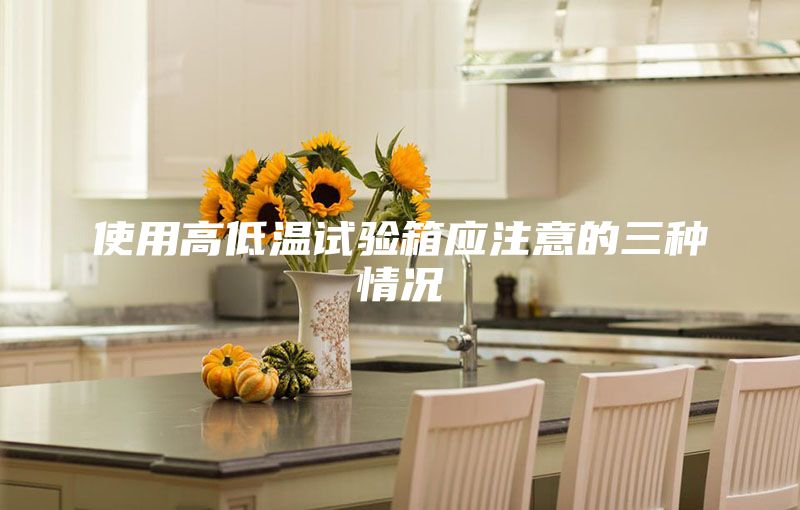 使用高低溫試驗(yàn)箱應(yīng)注意的三種情況