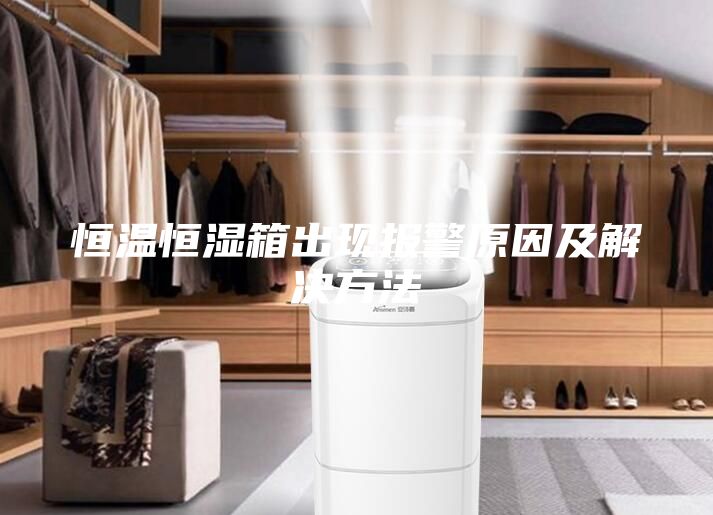 恒溫恒濕箱出現(xiàn)報(bào)警原因及解決方法
