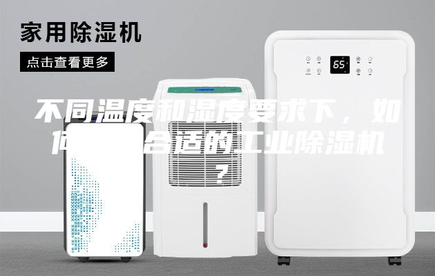 不同溫度和濕度要求下，如何選購合適的工業(yè)除濕機？
