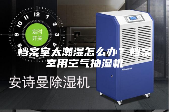 檔案室太潮濕怎么辦？檔案室用空氣抽濕機