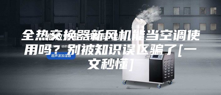 全熱交換器新風機能當空調使用嗎？別被知識誤區騙了[一文秒懂]