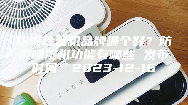防潮除濕機品牌哪個好？防潮除濕機功能有哪些 發布時間：2023-12-16