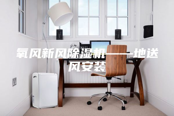 氧風(fēng)新風(fēng)除濕機——地送風(fēng)安裝