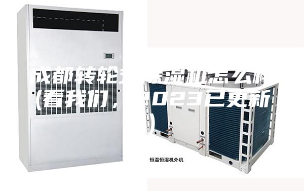 成都轉輪式除濕機怎么樣(看我們，2023已更新)