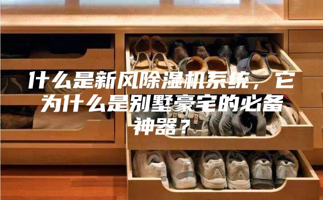 什么是新風(fēng)除濕機(jī)系統(tǒng)，它為什么是別墅豪宅的必備神器？