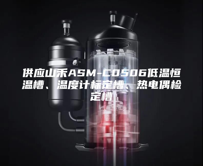 供應山禾ASM-C0506低溫恒溫槽、溫度計標定槽、熱電偶檢定槽