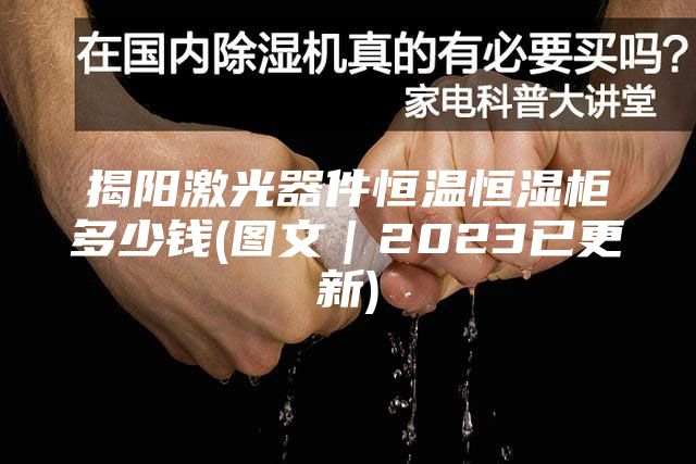 揭陽(yáng)激光器件恒溫恒濕柜多少錢(圖文｜2023已更新)