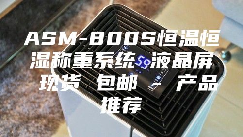ASM-800S恒溫恒濕稱重系統(tǒng) 液晶屏 現貨 包郵 - 產品推薦