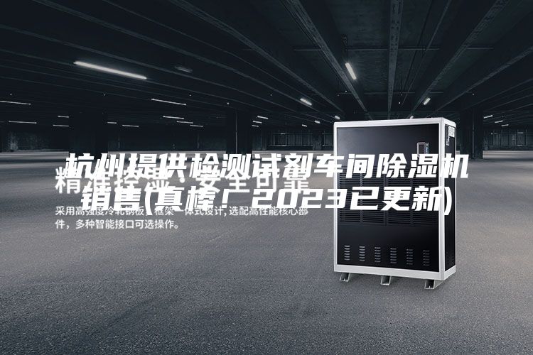 杭州提供檢測(cè)試劑車間除濕機(jī)銷售(真棒！2023已更新)