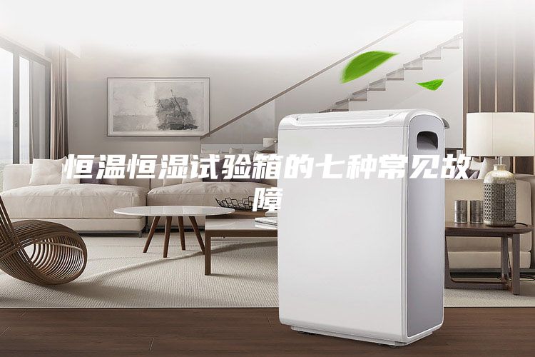 恒溫恒濕試驗(yàn)箱的七種常見(jiàn)故障