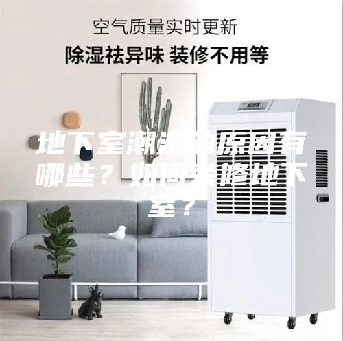 地下室潮濕的原因有哪些？如何裝修地下室？