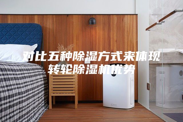 對比五種除濕方式來體現(xiàn)轉輪除濕機優(yōu)勢