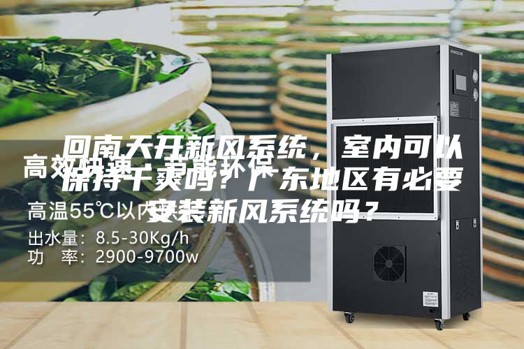 回南天開新風系統(tǒng)，室內(nèi)可以保持干爽嗎？廣東地區(qū)有必要安裝新風系統(tǒng)嗎？