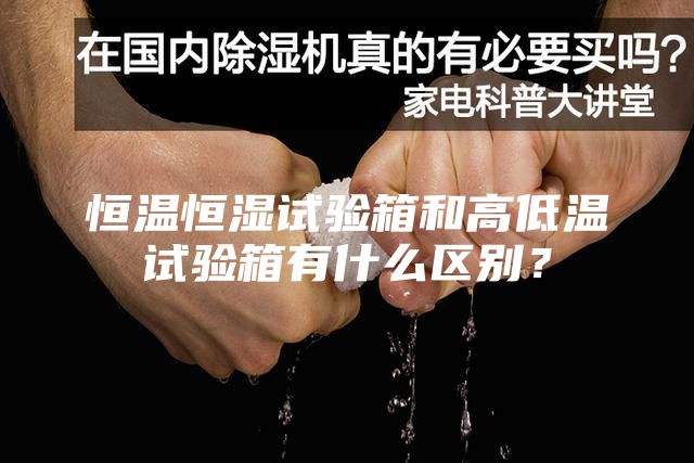 恒溫恒濕試驗箱和高低溫試驗箱有什么區別？