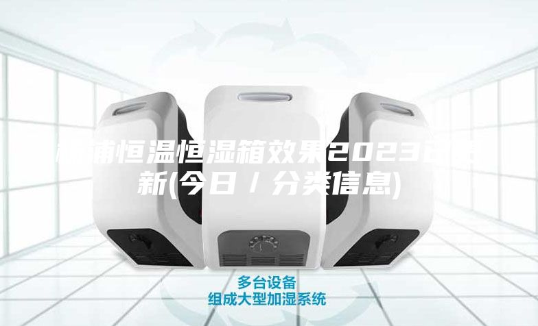 楊浦恒溫恒濕箱效果2023已更新(今日／分類信息)