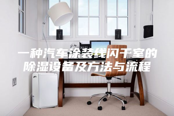 一種汽車涂裝線閃干室的除濕設(shè)備及方法與流程