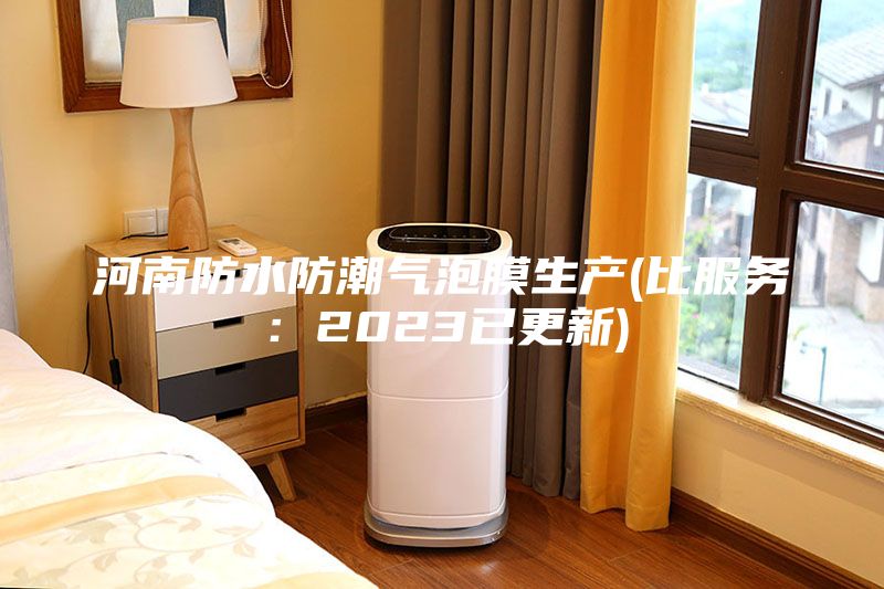 河南防水防潮氣泡膜生產(比服務：2023已更新)