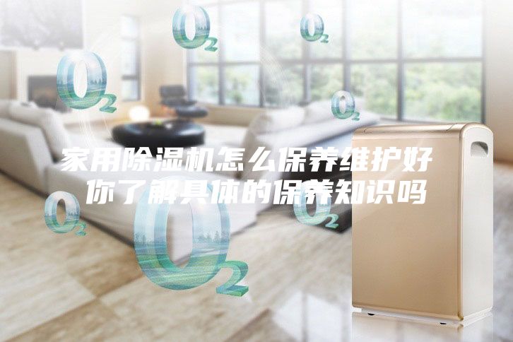 家用除濕機怎么保養維護好 你了解具體的保養知識嗎